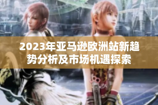 2023年亚马逊欧洲站新趋势分析及市场机遇探索
