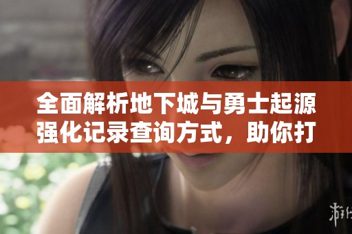 全面解析地下城与勇士起源强化记录查询方式，助你打造最强装备攻略