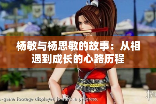 杨敏与杨思敏的故事：从相遇到成长的心路历程