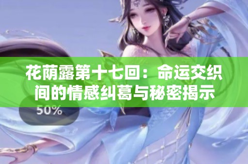 花荫露第十七回：命运交织间的情感纠葛与秘密揭示