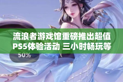 流浪者游戏馆重磅推出超值PS5体验活动 三小时畅玩等你来参与精彩不断