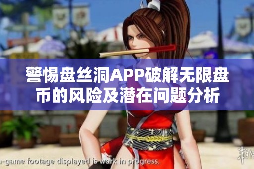 警惕盘丝洞APP破解无限盘币的风险及潜在问题分析