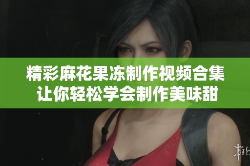 精彩麻花果冻制作视频合集 让你轻松学会制作美味甜点