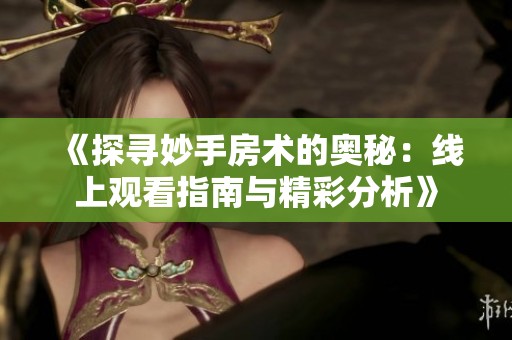 《探寻妙手房术的奥秘：线上观看指南与精彩分析》