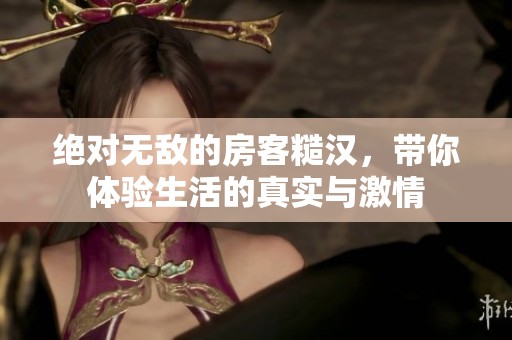 绝对无敌的房客糙汉，带你体验生活的真实与激情