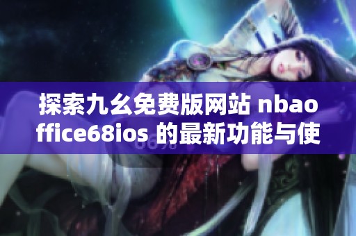 探索九幺免费版网站 nbaoffice68ios 的最新功能与使用体验