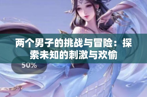 两个男子的挑战与冒险：探索未知的刺激与欢愉