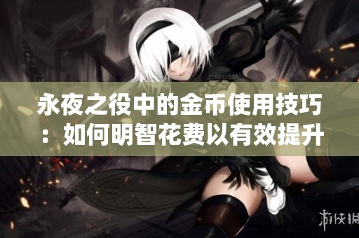 永夜之役中的金币使用技巧：如何明智花费以有效提升角色战力