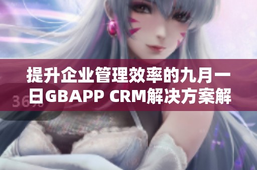 提升企业管理效率的九月一日GBAPP CRM解决方案解析