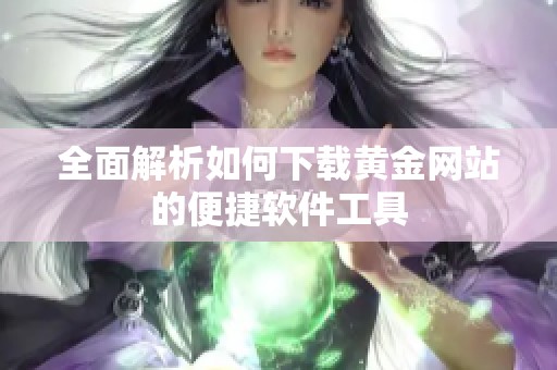 全面解析如何下载黄金网站的便捷软件工具