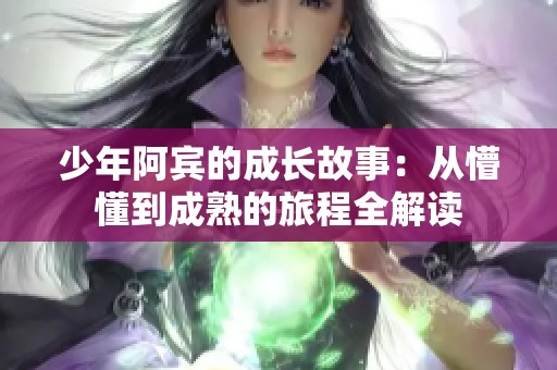少年阿宾的成长故事：从懵懂到成熟的旅程全解读