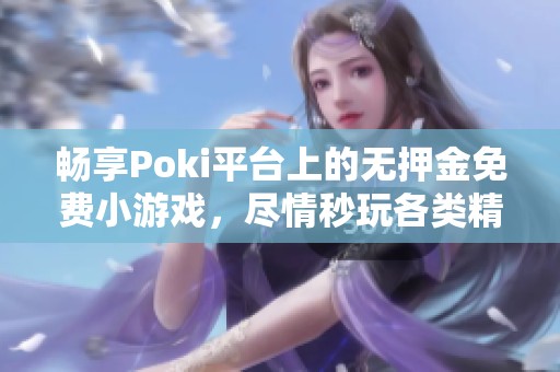 畅享Poki平台上的无押金免费小游戏，尽情秒玩各类精彩作品