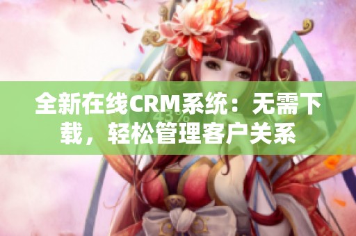 全新在线CRM系统：无需下载，轻松管理客户关系