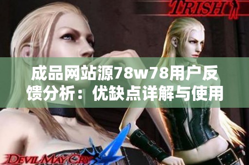 成品网站源78w78用户反馈分析：优缺点详解与使用体验总结