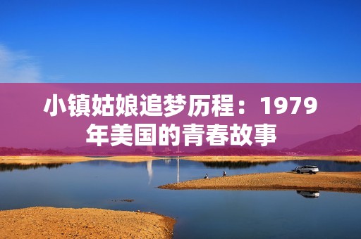 小镇姑娘追梦历程：1979年美国的青春故事