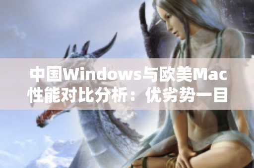 中国Windows与欧美Mac性能对比分析：优劣势一目了然