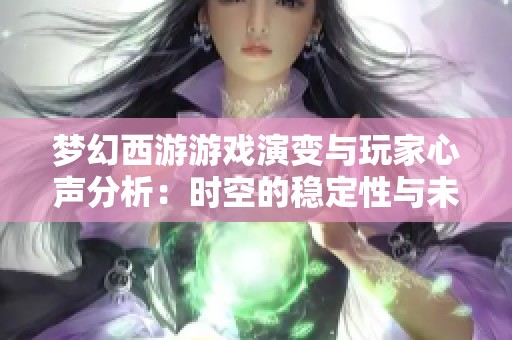 梦幻西游游戏演变与玩家心声分析：时空的稳定性与未来展望