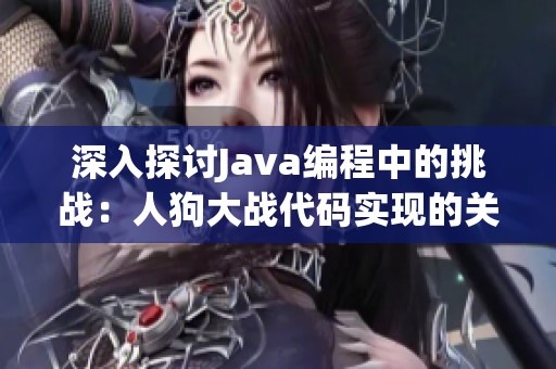 深入探讨Java编程中的挑战：人狗大战代码实现的关键难点解析