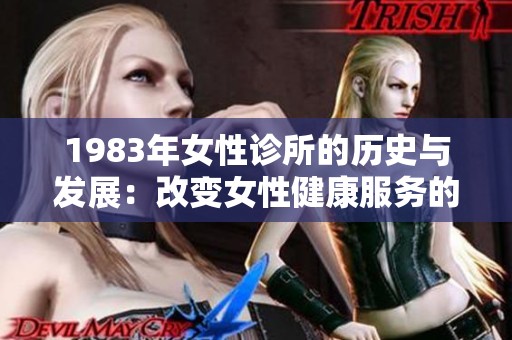 1983年女性诊所的历史与发展：改变女性健康服务的里程碑