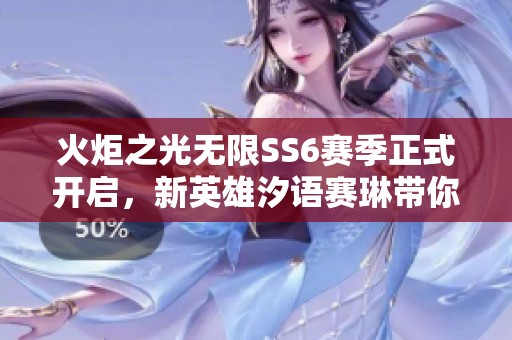 火炬之光无限SS6赛季正式开启，新英雄汐语赛琳带你畅游雪原奇境体验全新冒险