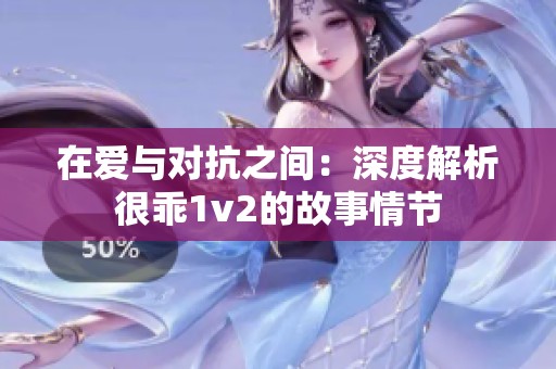 在爱与对抗之间：深度解析很乖1v2的故事情节