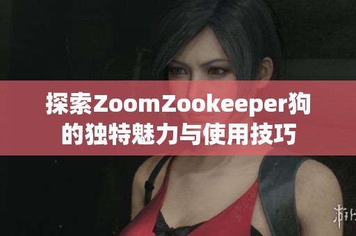 探索ZoomZookeeper狗的独特魅力与使用技巧