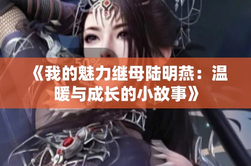 《我的魅力继母陆明燕：温暖与成长的小故事》