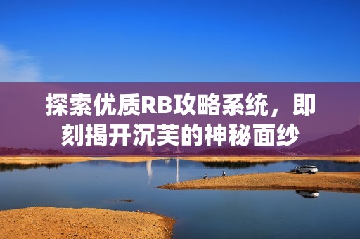 探索优质RB攻略系统，即刻揭开沉芙的神秘面纱