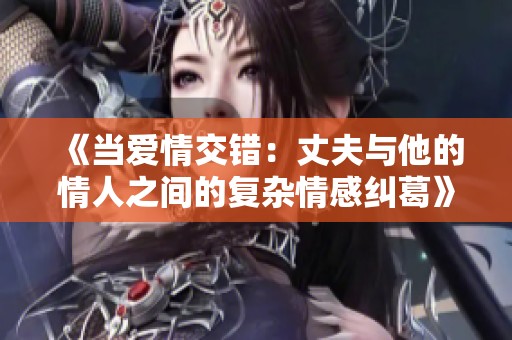 《当爱情交错：丈夫与他的情人之间的复杂情感纠葛》