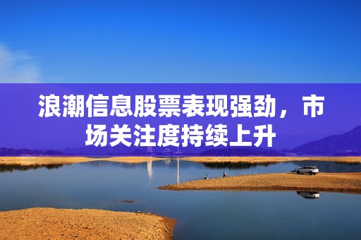 浪潮信息股票表现强劲，市场关注度持续上升