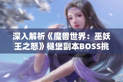 深入解析《魔兽世界：巫妖王之怒》槌堡副本BOSS挑战顺序与策略技巧