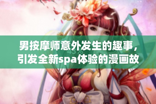 男按摩师意外发生的趣事，引发全新spa体验的漫画故事