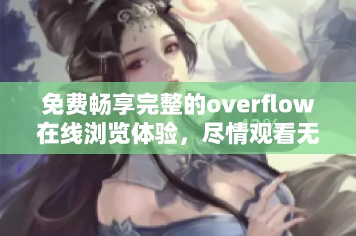 免费畅享完整的overflow在线浏览体验，尽情观看无阻碍