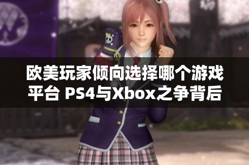 欧美玩家倾向选择哪个游戏平台 PS4与Xbox之争背后的趣味分析和趋势观察