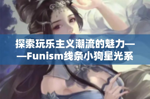 探索玩乐主义潮流的魅力——Funism线条小狗星光系列盲盒全新上市