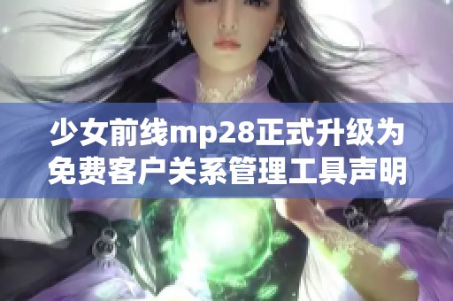 少女前线mp28正式升级为免费客户关系管理工具声明