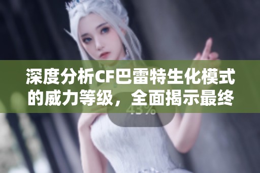 深度分析CF巴雷特生化模式的威力等级，全面揭示最终霸主的真实面貌