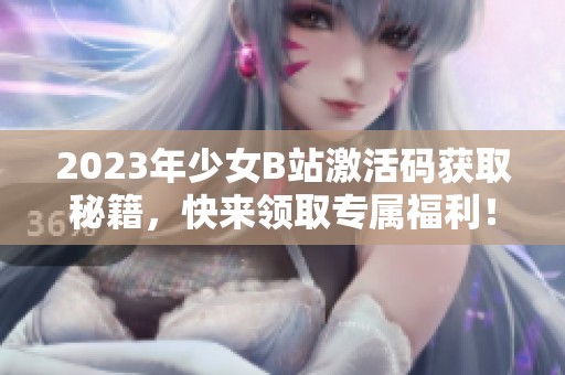 2023年少女B站激活码获取秘籍，快来领取专属福利！