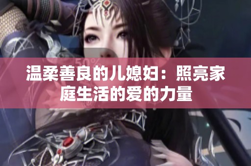 温柔善良的儿媳妇：照亮家庭生活的爱的力量