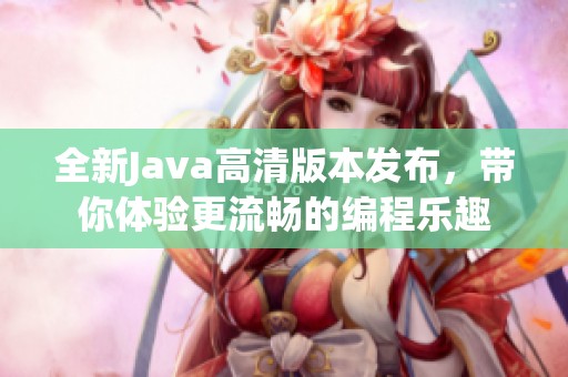 全新Java高清版本发布，带你体验更流畅的编程乐趣