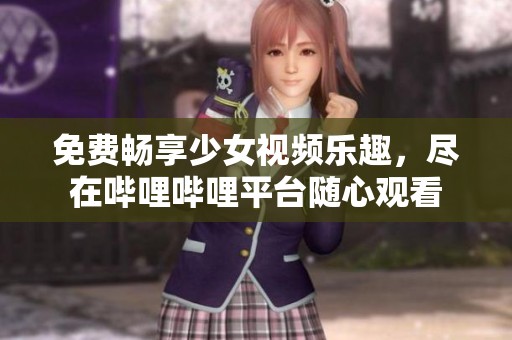 免费畅享少女视频乐趣，尽在哔哩哔哩平台随心观看