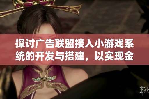 探讨广告联盟接入小游戏系统的开发与搭建，以实现金币赚取小程序的完美融合