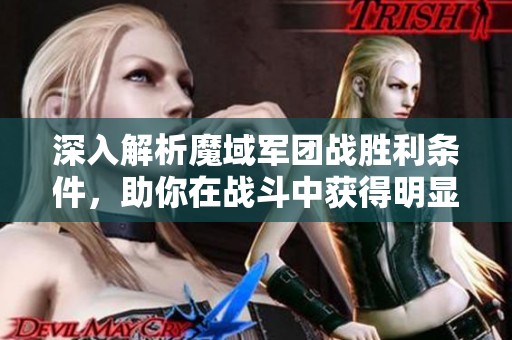 深入解析魔域军团战胜利条件，助你在战斗中获得明显优势的攻略