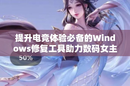 提升电竞体验必备的Windows修复工具助力数码女主播的精彩表现