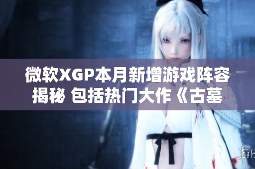 微软XGP本月新增游戏阵容揭秘 包括热门大作《古墓丽影崛起》和《极限竞速》