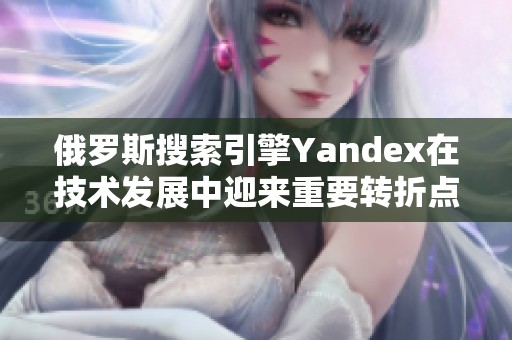 俄罗斯搜索引擎Yandex在技术发展中迎来重要转折点