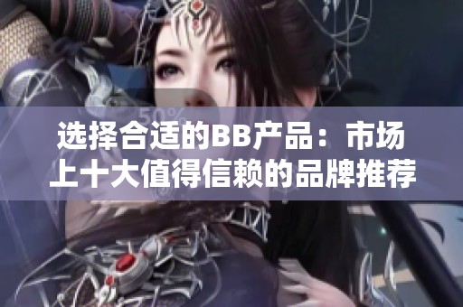 选择合适的BB产品：市场上十大值得信赖的品牌推荐