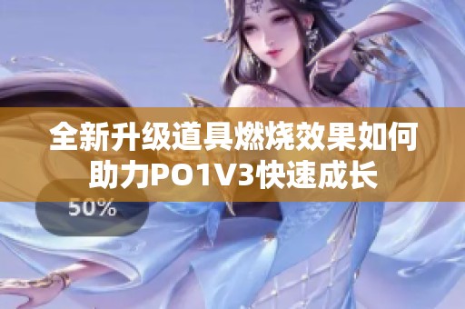 全新升级道具燃烧效果如何助力PO1V3快速成长