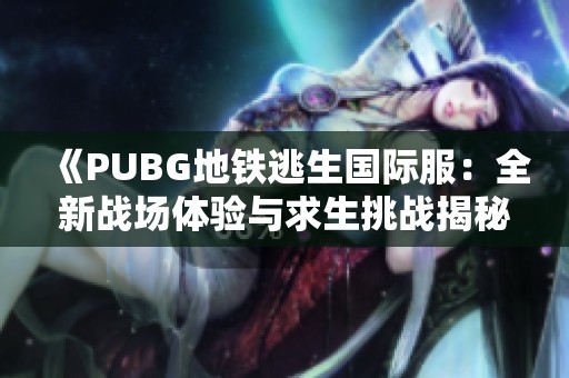 《PUBG地铁逃生国际服：全新战场体验与求生挑战揭秘》