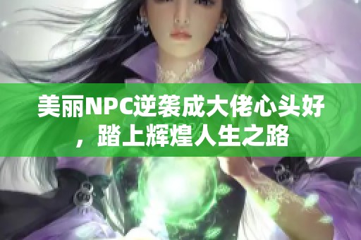 美丽NPC逆袭成大佬心头好，踏上辉煌人生之路